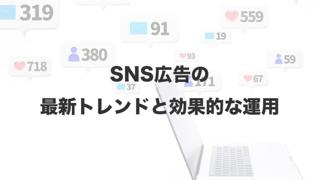 SNS広告の最新トレンドと効果的な運用